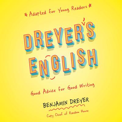 Dreyers English (Adapted for Young Readers): Good Advice for Good Writing Audiobook, by Benjamin Dreyer