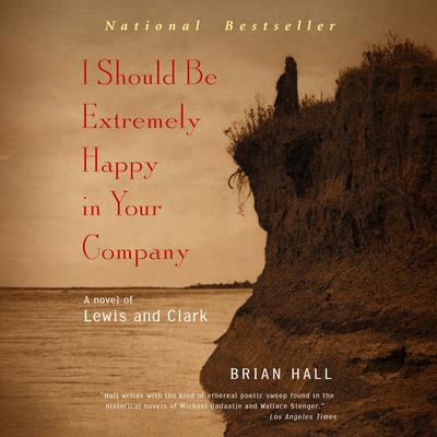 I Should Be Extremely Happy in Your Company: A Novel of Lewis and Clark Audiobook, by Brian Hall