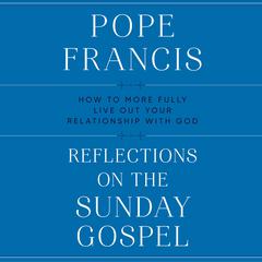 Reflections on the Sunday Gospel: How to More Fully Live Out Your Relationship with God Audiobook, by Pope Francis