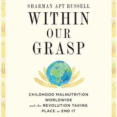 Within Our Grasp: Childhood Malnutrition Worldwide and the Revolution Taking Place to End It Audiobook, by Sharman Apt Russell