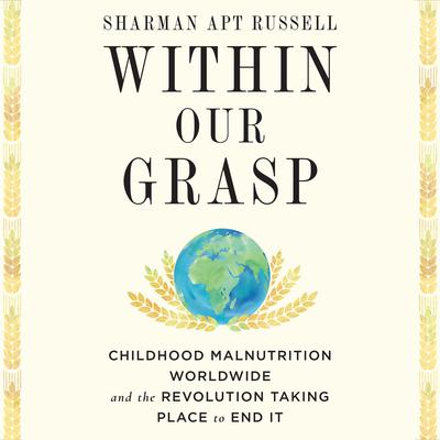 Within Our Grasp: Childhood Malnutrition Worldwide and the Revolution Taking Place to End It Audiobook, by Sharman Apt Russell