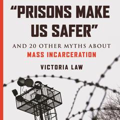 Prisons Make Us Safer: And 20 Other Myths about Mass Incarceration Audiobook, by Victoria Law