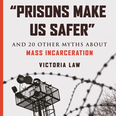“Prisons Make Us Safer”: And 20 Other Myths about Mass Incarceration Audiobook, by Victoria Law