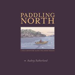 Paddling North: A Solo Adventure Along the Inside Passage Audiobook, by Audrey Sutherland