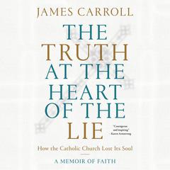 The Truth at the Heart of the Lie: How the Catholic Church Lost Its Soul Audiobook, by James Carroll