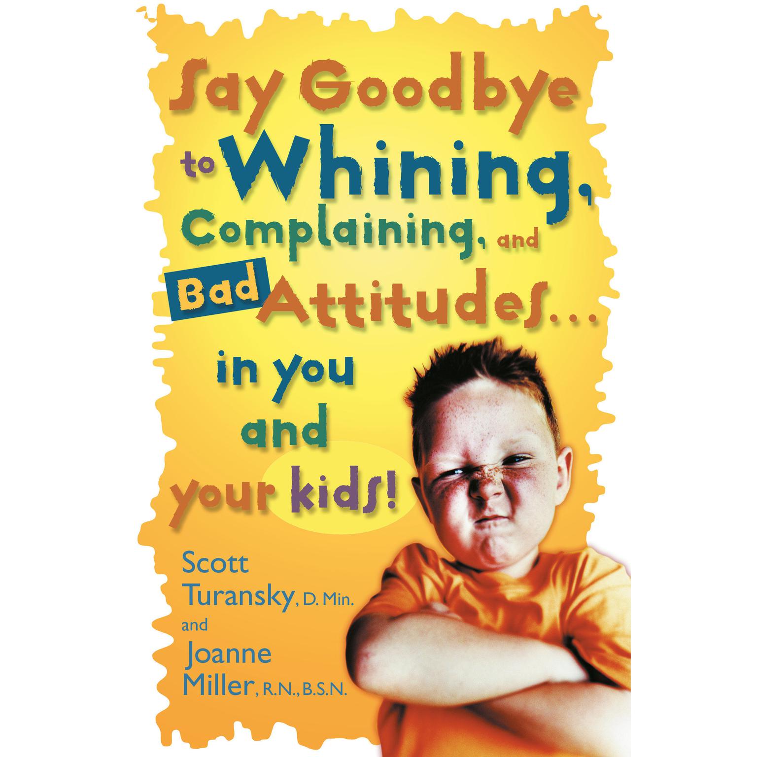 Say Goodbye to Whining, Complaining, and Bad Attitudes... in You and Your Kids Audiobook, by Joanne Miller