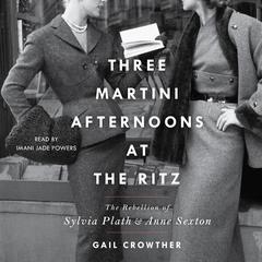 Three-Martini Afternoons at the Ritz: The Rebellion of Sylvia Plath & Anne Sexton Audiobook, by Gail Crowther