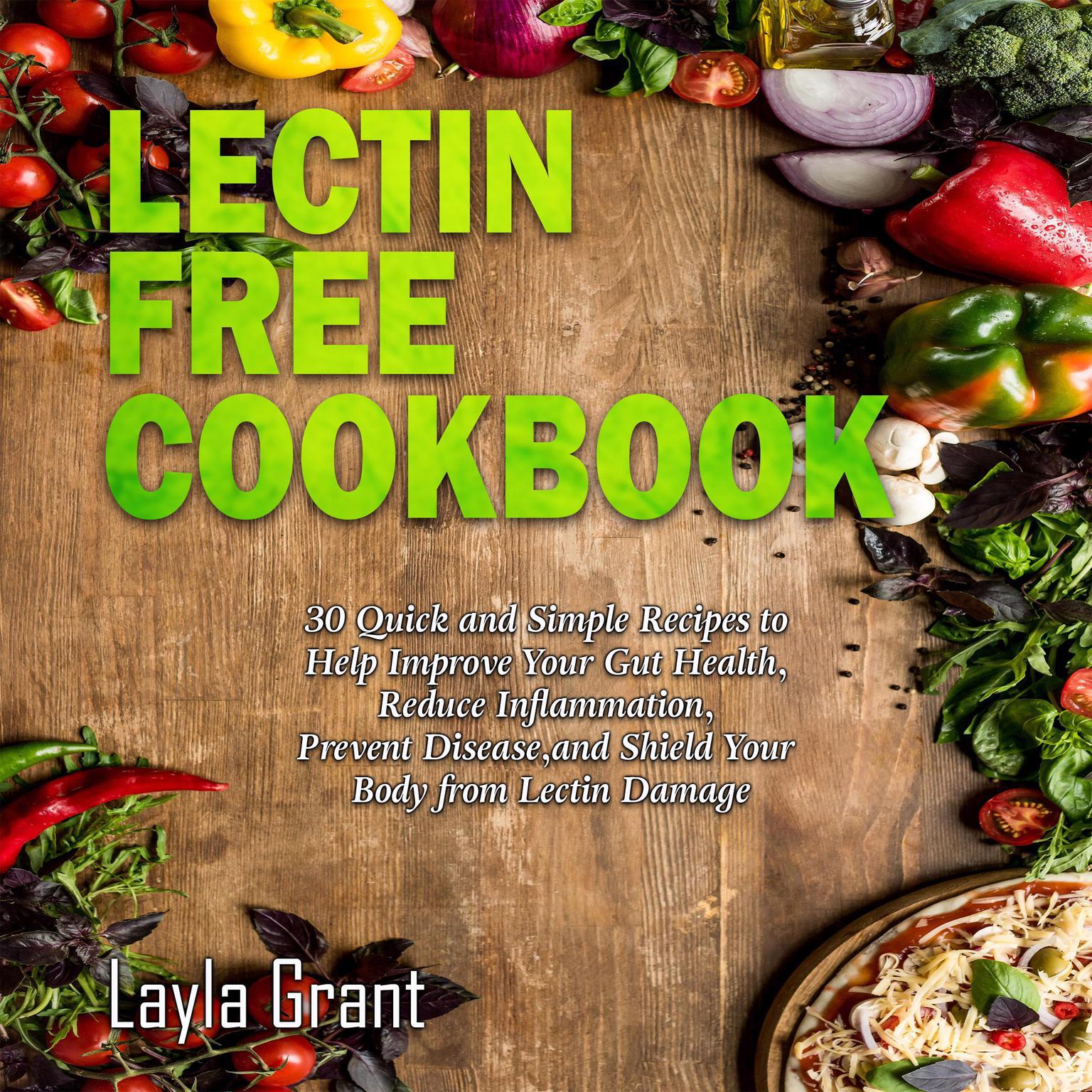 LECTIN-FREE COOKBOOK: 30 Simple, Quick, and Easy Recipes to Help You Improve Your Health, Reduce Inflammation, Prevent Risk of a Disease, and Shield Your Gut from Lectin Damage Audiobook, by Layla Grant
