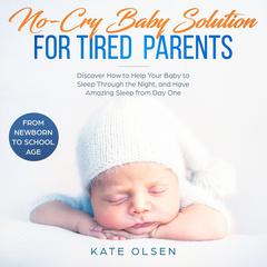 No-Cry Baby Solutions for Tired Parents,: Discover How to Help Your Baby to Sleep Through the Night, and Have Amazing Sleep from Day One Audiobook, by Kate Olsen