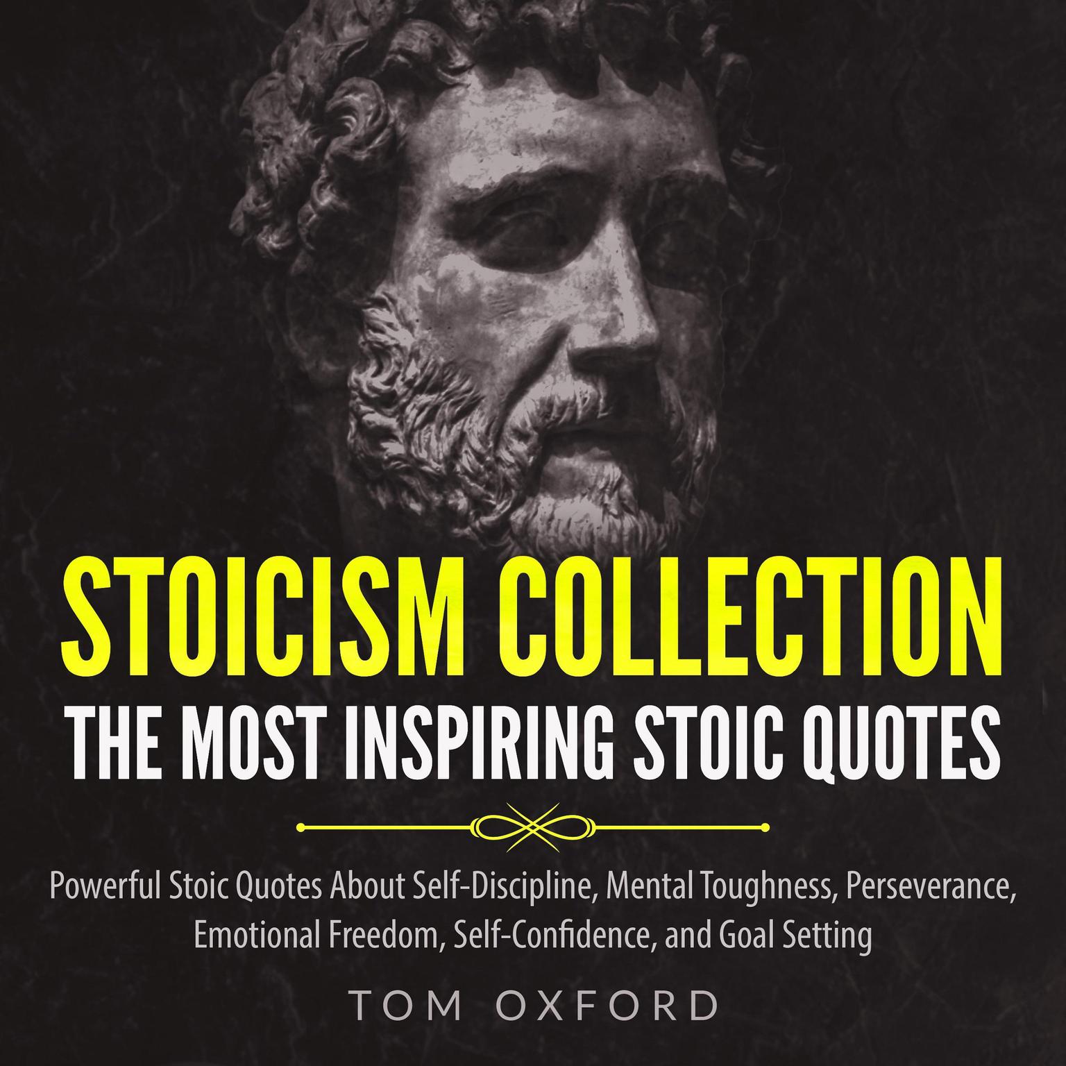 Stoicism Collection: The Most Inspiring Stoic Quotes: Powerful Stoic Quotes About Self-Discipline, Mental Toughness, Perseverance, Emotional Freedom, Self-Confidence, and Goal Setting Audiobook, by Tom Oxford