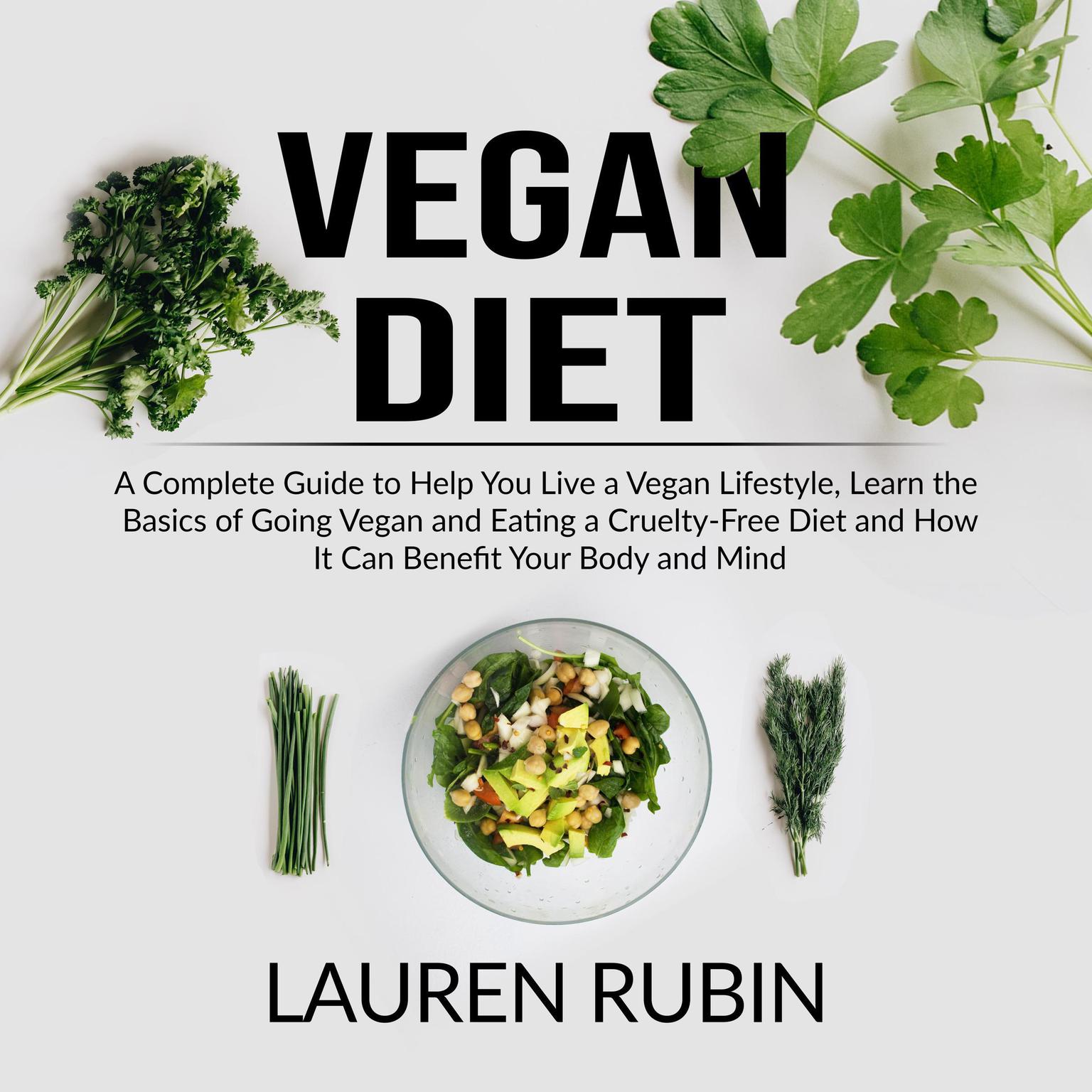 Vegan Diet: : A Complete Guide to Help You Live a Vegan Lifestyle, Learn the Basics of Going Vegan and Eating a Cruelty-Free Diet and How It Can Benefit Your Body and Mind Audiobook, by Lauren Rubin
