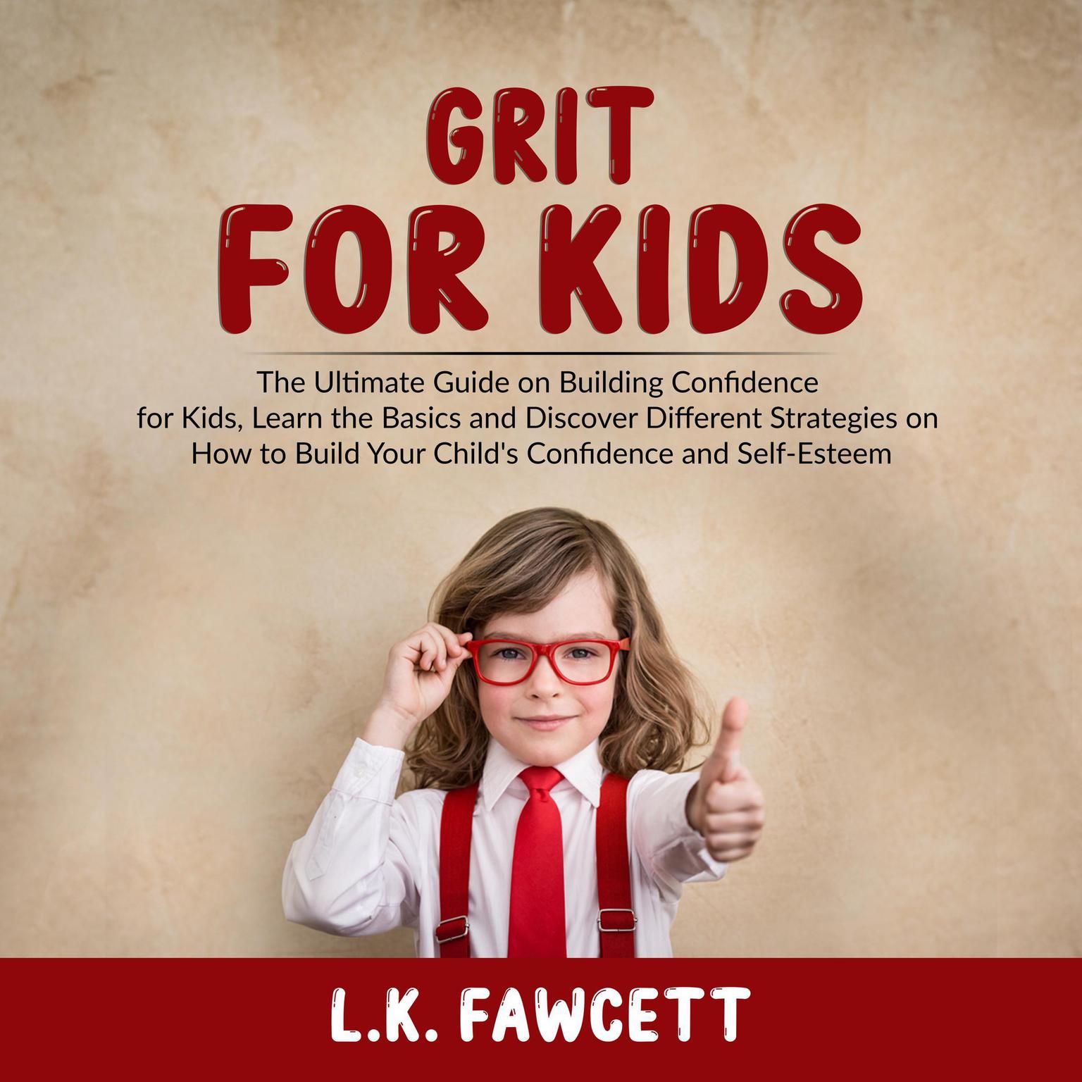 Grit for Kids: : The Ultimate Guide on Building Confidence for Kids, Learn the Basics and Discover Different Strategies on How to Build Your Child’s Confidence and Self-Esteem Audiobook, by L.K. Fawcett