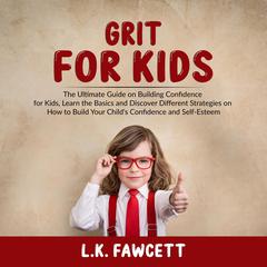 Grit for Kids: : The Ultimate Guide on Building Confidence for Kids, Learn the Basics and Discover Different Strategies on How to Build Your Child’s Confidence and Self-Esteem Audiobook, by L.K. Fawcett