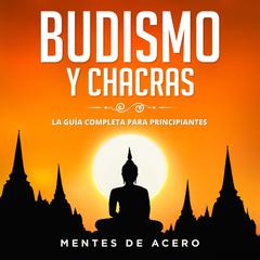 Budismo y Chacras. La guía completa para principiantes Audiobook, by Mentes de Acero