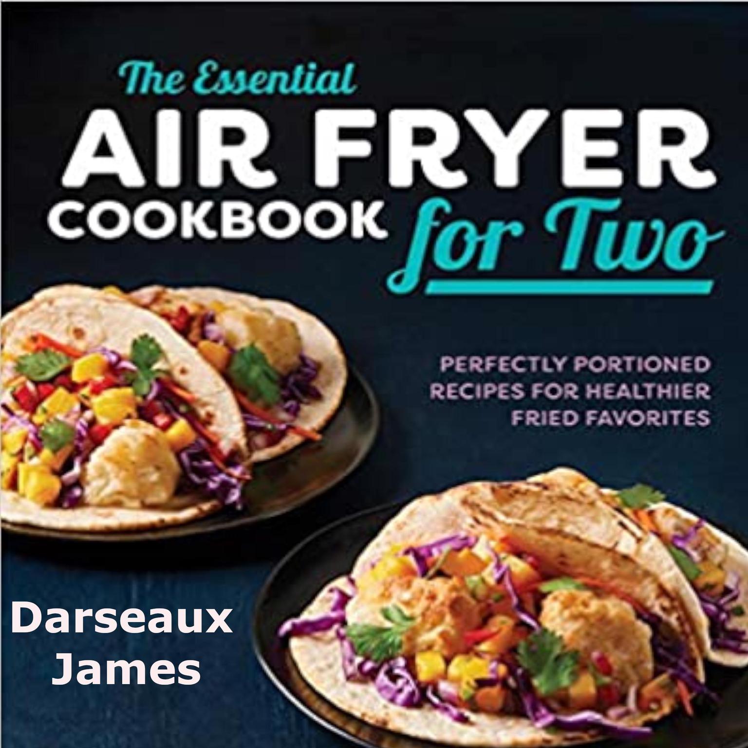 The Essential Air Fryer Cookbook for Two: : Perfectly Portioned Recipes For Healthier Fried Favorites Audiobook, by Darseaux James
