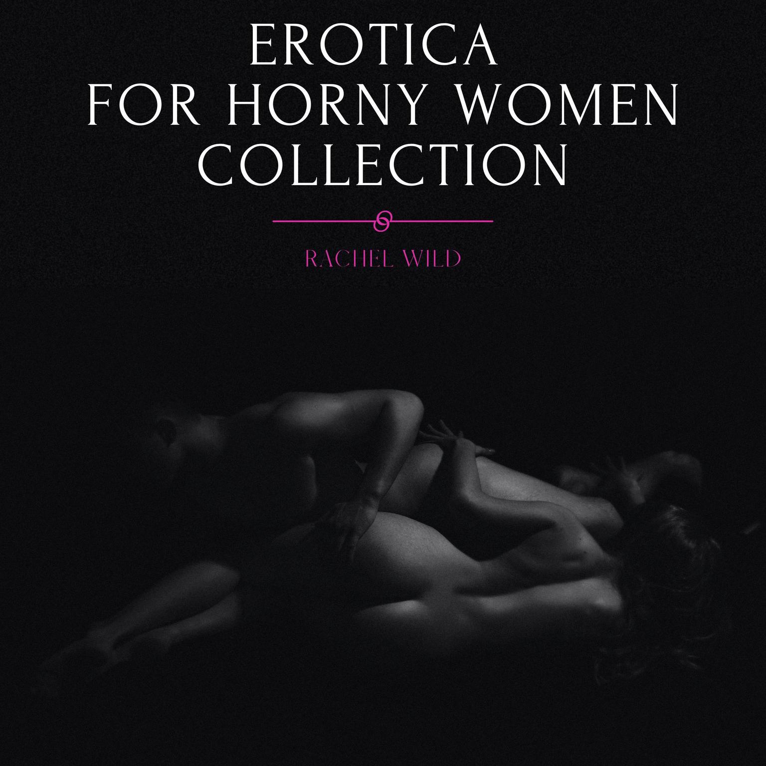 Erotica for Horny Women, Collection: Forbidden Explicit Stories, Threesome Desires and Dirty Sexy Games Audiobook, by Rachel Wild