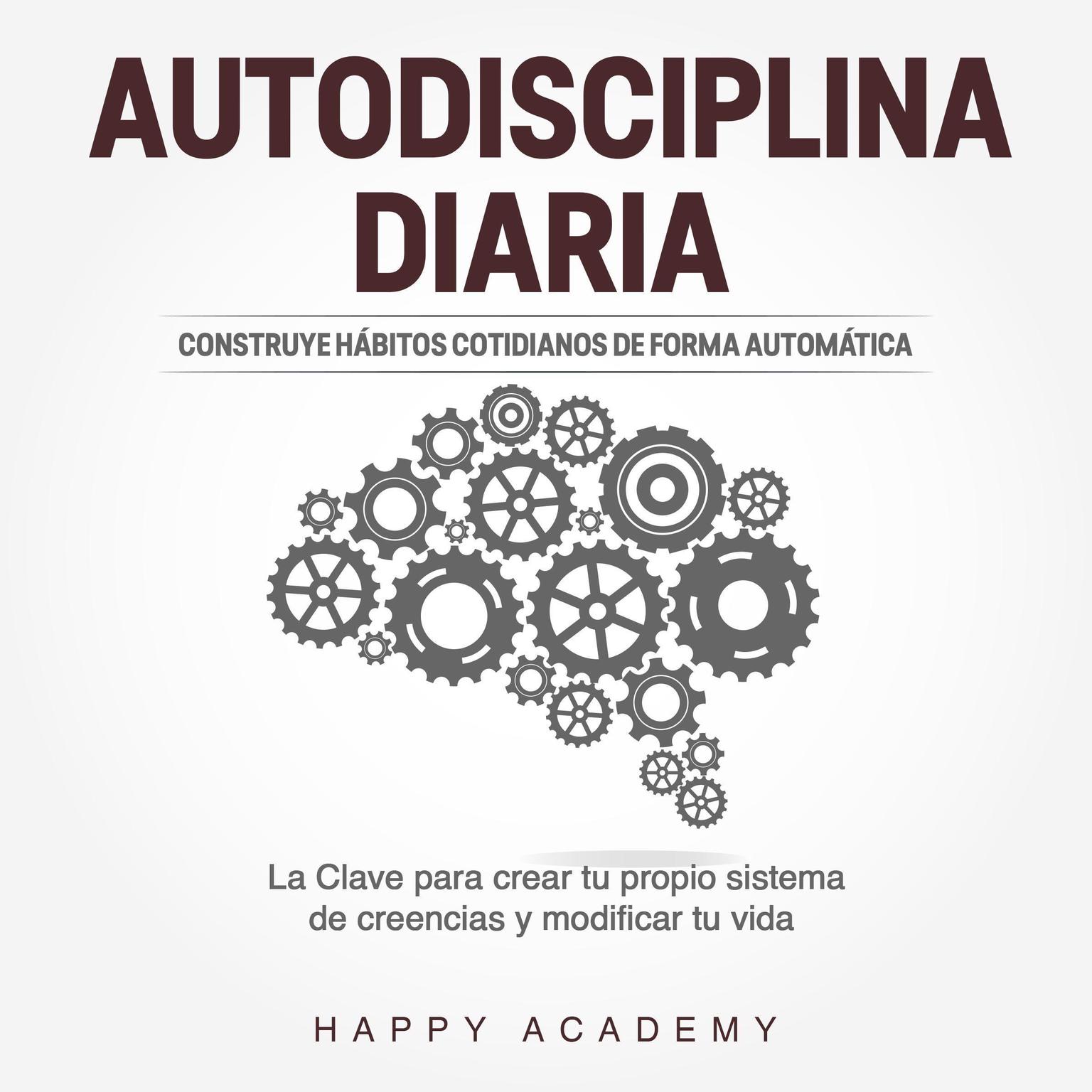 Autodisciplina Diaria: Construye hábitos cotidianos de forma automática. La clave para crear tu propio sistema de creencias y modificar tu vida Audiobook, by Happy Academy