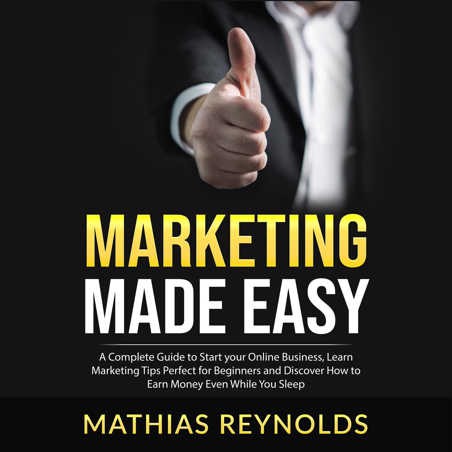 Marketing Made Easy: A Complete Guide to Start your Online Business, Learn Marketing Tips Perfect for Beginners and Discover How to Earn Money Even While You Sleep Audiobook, by Mathias Reynolds