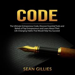 Code: The Ultimate Entrepreneur Code, Discover Essential Traits and Beliefs of Top Entrepreneurs and Learn About Their Life-Changing Habits That Would Help You Succeed Audiobook, by Sean Gillies