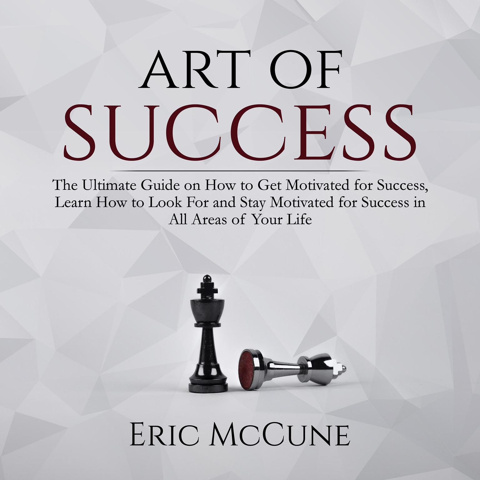 Art of Success: The Ultimate Guide on How to Get Motivated for Success, Learn How to Look For and Stay Motivated for Success in All Areas of Your Life Audiobook, by Eric McCune