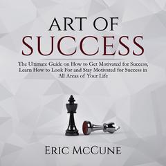 Art of Success: The Ultimate Guide on How to Get Motivated for Success, Learn How to Look For and Stay Motivated for Success in All Areas of Your Life Audiobook, by 