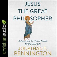 Jesus the Great Philosopher: Rediscovering the Wisdom Needed for the Good Life Audiobook, by 