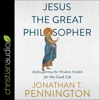 Jesus the Great Philosopher: Rediscovering the Wisdom Needed for the Good Life Audiobook, by Jonathan T. Pennington