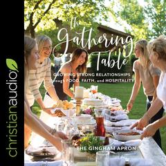 The Gathering Table: Growing Strong Relationships through Food, Faith, and Hospitality Audiobook, by The Gingham Apron