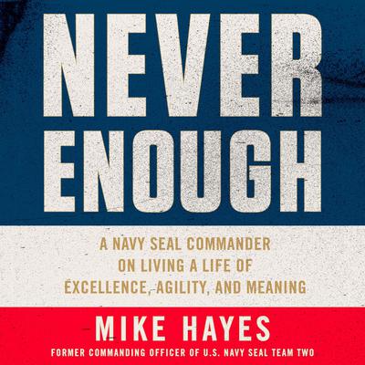 Never Enough: A Navy SEAL Commander on Living a Life of Excellence, Agility, and Meaning Audiobook, by 