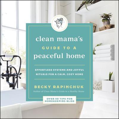 The Clean Mamas Guide to a Peaceful Home: Effortless Systems and Joyful Rituals for a Calm, Cozy Home Audiobook, by Becky Rapinchuk