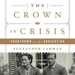 The Crown in Crisis: Countdown to the Abdication Audiobook, by Alexander Larman