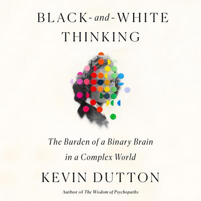 Black-and-White Thinking: The Burden of a Binary Brain in a Complex World Audiobook, by Kevin Dutton