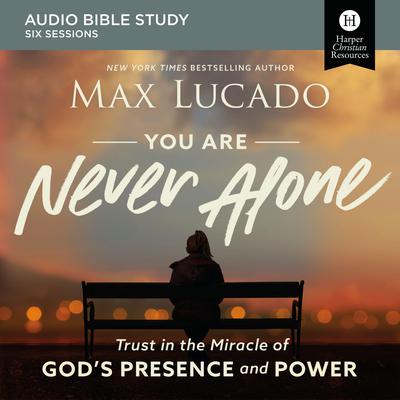 You Are Never Alone: Audio Bible Studies: Trust in the Miracle of Gods Presence and Power Audiobook, by Max Lucado