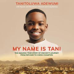 My Name is Tani: The Amazing True Story of One Boys Journey from Refugee to Chess Champion Audiobook, by Tanitoluwa  Adewumi