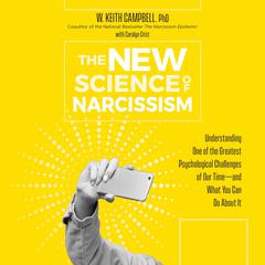 The New Science of Narcissism: Understanding One of the Greatest Psychological Challenges of Our Time―and What You Can Do About It Audiobook, by 
