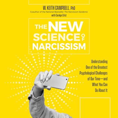 The New Science of Narcissism: Understanding One of the Greatest Psychological Challenges of Our Time―and What You Can Do About It Audiobook, by W. Keith  Campbell 