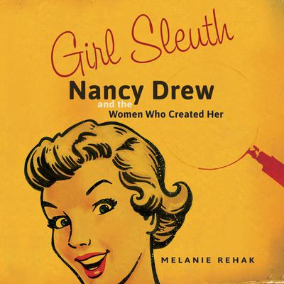 Girl Sleuth: Nancy Drew and the Women Who Created Her Audiobook, by Melanie Rehak