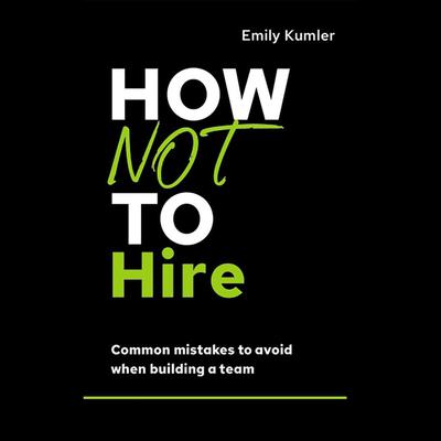 How Not to Hire: Common Mistakes to Avoid When Building a Team Audiobook, by Emily Kumler
