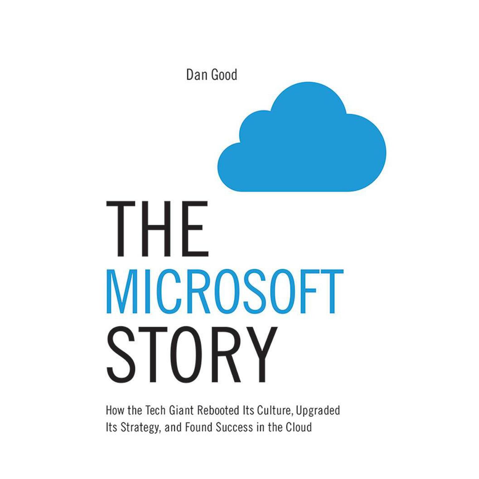 The Microsoft Story: How the Tech Giant Rebooted Its Culture, Upgraded Its Strategy, and Found Success in the Cloud Audiobook, by Dan Good