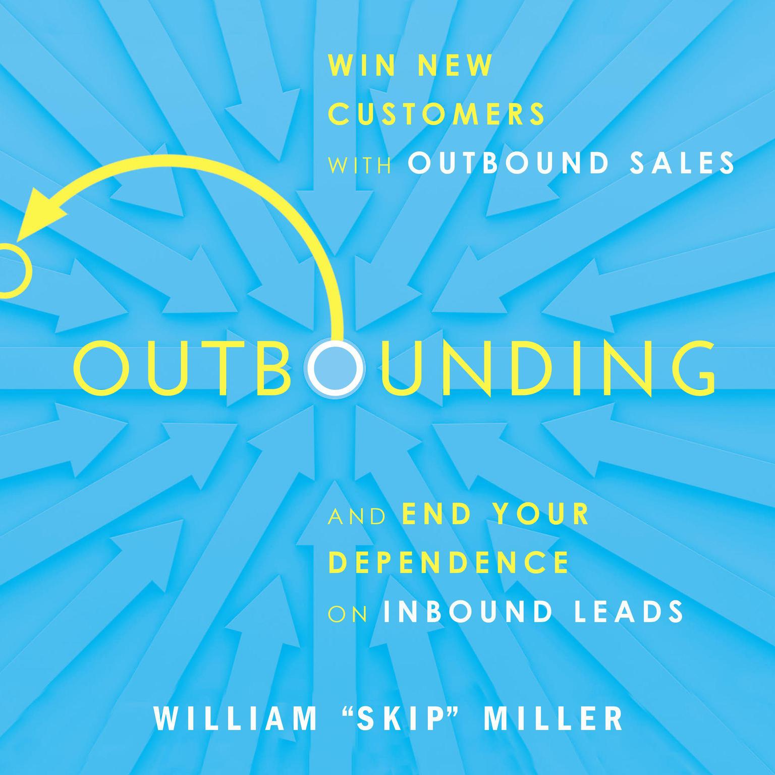 Outbounding: Win New Customers with Outbound Sales and End Your Dependence on Inbound Leads Audiobook, by William 'Skip' Miller