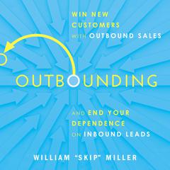 Outbounding: Win New Customers with Outbound Sales and End Your Dependence on Inbound Leads Audiobook, by William 'Skip' Miller