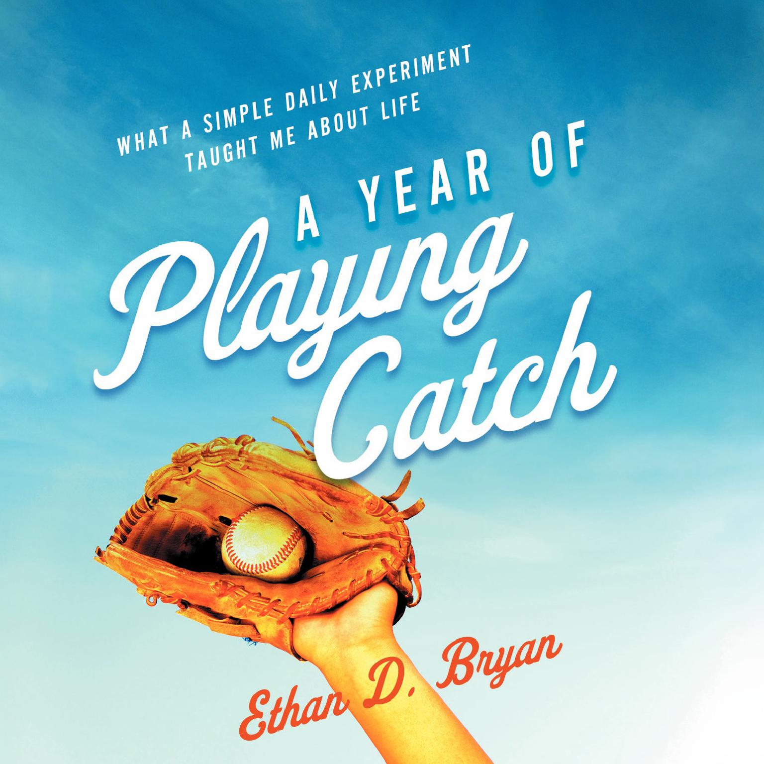 A Year of Playing Catch: What A Simple Daily Experiment Taught Me about Life Audiobook, by Ethan D. Bryan