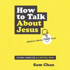 How to Talk about Jesus (Without Being That Guy): Personal Evangelism in a Skeptical World Audiobook, by Sam Chan