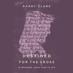 Destined for the Cross: 16 Reasons Jesus Had to Die Audiobook, by Randy Clark