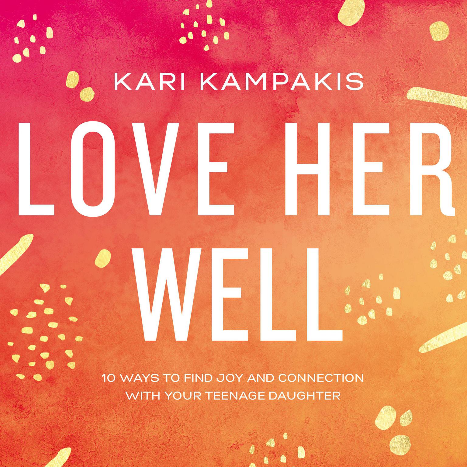 Love Her Well: 10 Ways to Find Joy and Connection with Your Teenage Daughter Audiobook, by Kari Kampakis