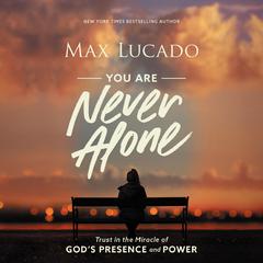You Are Never Alone: Trust in the Miracle of God's Presence and Power Audiobook, by Max Lucado