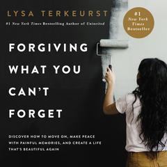 Forgiving What You Can’t Forget: Discover How to Move On, Make Peace with Painful Memories, and Create a Life Thats Beautiful Again Audiobook, by Lysa TerKeurst