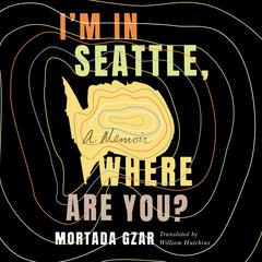 Im in Seattle, Where Are You?: A Memoir Audiobook, by Mortada Gzar