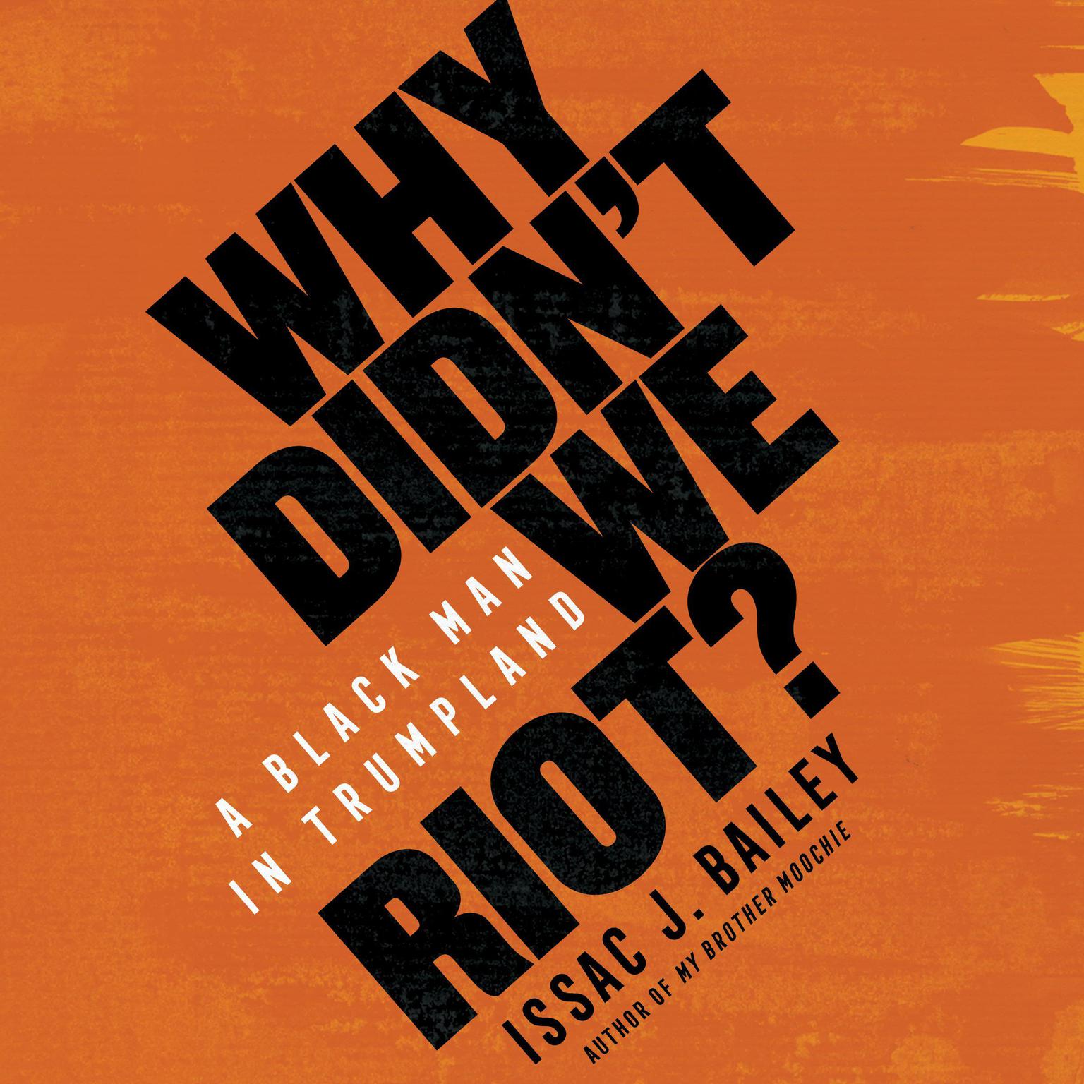 Why Didnt We Riot?: A Black Man in Trumpland Audiobook, by Issac J. Bailey