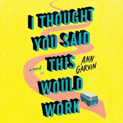 I Thought You Said This Would Work: A Novel Audiobook, by Ann Garvin